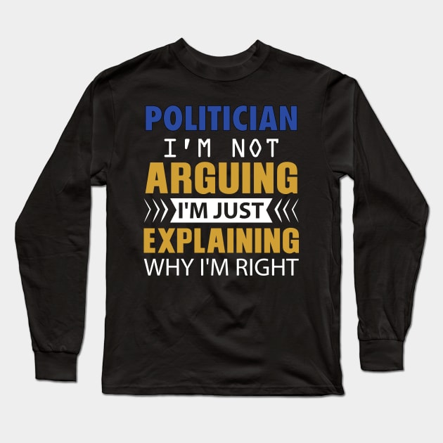 POLITICIAN. I'm not Arguing. I'm just explaining why I'm right Long Sleeve T-Shirt by GronstadStore